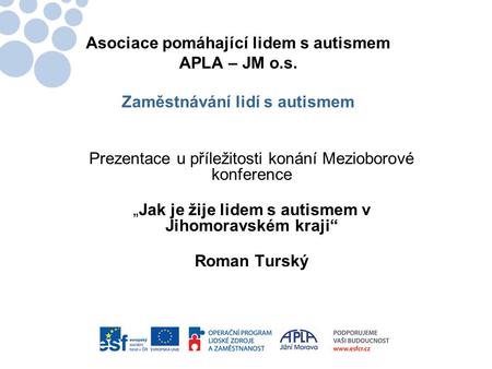 Asociace pomáhající lidem s autismem APLA – JM o.s. Zaměstnávání lidí s autismem Prezentace u příležitosti konání Mezioborové konference „Jak je žije lidem.