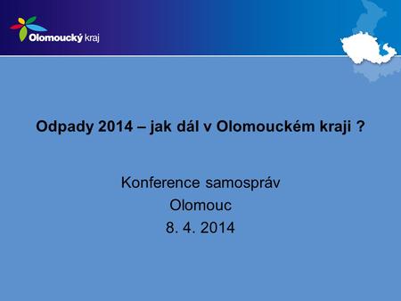 Odpady 2014 – jak dál v Olomouckém kraji ? Konference samospráv Olomouc 8. 4. 2014.