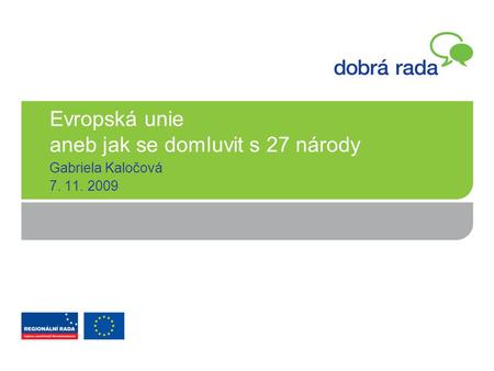 Evropská unie aneb jak se domluvit s 27 národy Gabriela Kaločová 7. 11. 2009.