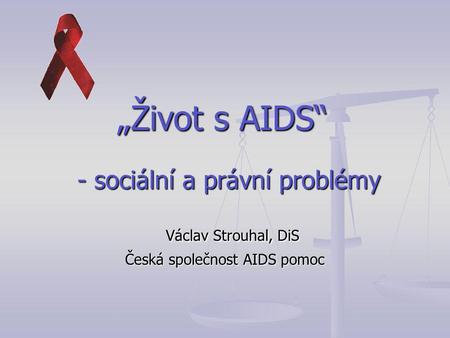 - sociální a právní problémy - sociální a právní problémy Václav Strouhal, DiS Česká společnost AIDS pomoc „Život s AIDS“