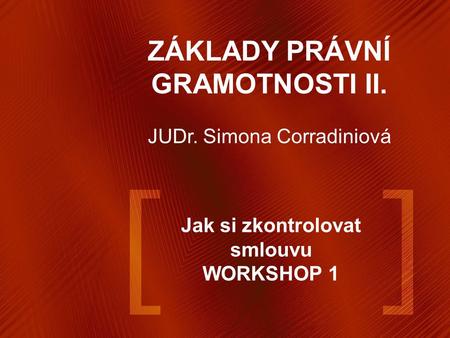 Jak si zkontrolovat smlouvu WORKSHOP 1 ZÁKLADY PRÁVNÍ GRAMOTNOSTI II. JUDr. Simona Corradiniová.
