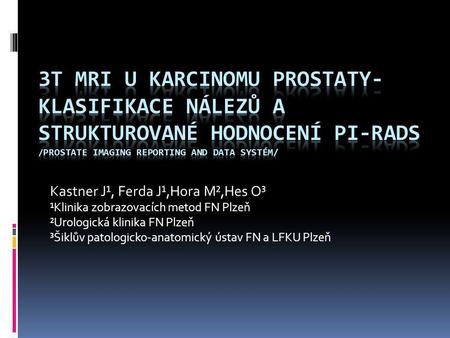 3T MRI u karcinomu prostaty-klasifikace nálezů a strukturované hodnocení PI-RADS /PROSTATE Imaging Reporting And Data Systém/ Kastner J¹, Ferda J¹,Hora.