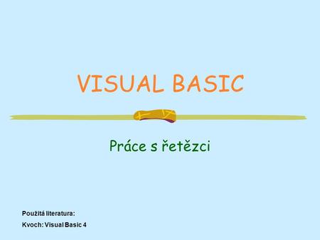 VISUAL BASIC Práce s řetězci Použitá literatura: Kvoch: Visual Basic 4.