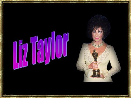Liz Taylor http://www.imdb.com/name/nm0000072/.
