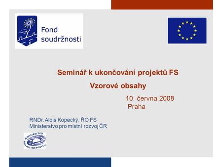 Seminář k ukončování projektů FS Vzorové obsahy 10. června 2008 Praha RNDr. Alois Kopecký, ŘO FS Ministerstvo pro místní rozvoj ČR.