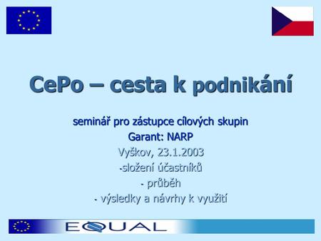 CePo – cesta k podnik ání seminář pro zástupce cílových skupin Garant: NARP Vyškov, 23.1.2003 - složení účastníků - průběh - výsledky a návrhy k využití.
