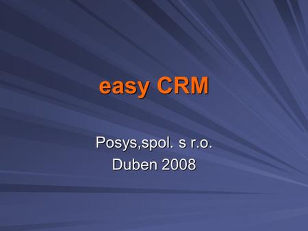 Easy CRM Posys,spol. s r.o. Duben 2008. Hlavní kategorie sw AdresářAktivityPenízeWorkflowZnalostiPoštaSpráva.