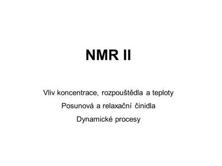 NMR II Vliv koncentrace, rozpouštědla a teploty Posunová a relaxační činidla Dynamické procesy.