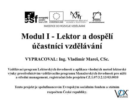 Modul I - Lektor a dospělí účastníci vzdělávání VYPRACOVAL: Ing. Vladimír Mareš, CSc. Vzdělávací program Lektorských dovedností a aplikace vhodných metod.