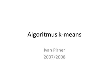 Algoritmus k-means Ivan Pirner 2007/2008. Cíle mého snažení: • naprogramovat v MATLABu algoritmus k-means • vymyslet funkce popisující vzdálenost ve 40dimenzionálním.