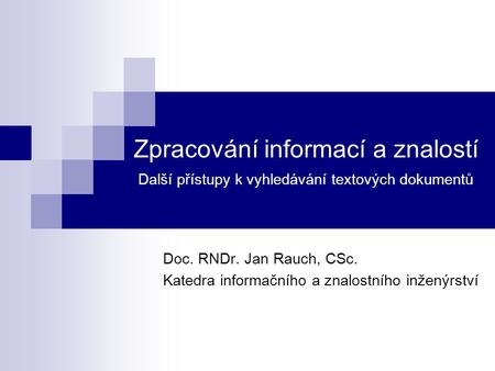 Zpracování informací a znalostí Další přístupy k vyhledávání textových dokumentů Doc. RNDr. Jan Rauch, CSc. Katedra informačního a znalostního inženýrství.