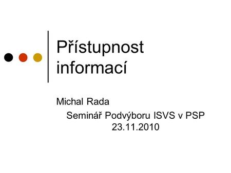 Přístupnost informací Michal Rada Seminář Podvýboru ISVS v PSP 23.11.2010.