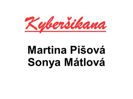 Martina Pišová Sonya Mátlová Kyberšikana. Co to je kyberšikana ?  zneužití inf. kom. t.  mobilem, internetem  agresor→ ZÁMĚRNÉ vyvedení z rovnováhy.