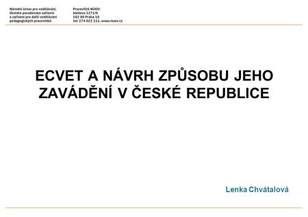 ECVET A NÁVRH ZPŮSOBU JEHO ZAVÁDĚNÍ V ČESKÉ REPUBLICE Lenka Chvátalová.