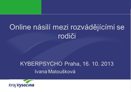 PREZENTUJÍCÍ Online násilí mezi rozvádějícími se rodiči KYBERPSYCHO Praha, 16. 10. 2013 Ivana Matoušková.