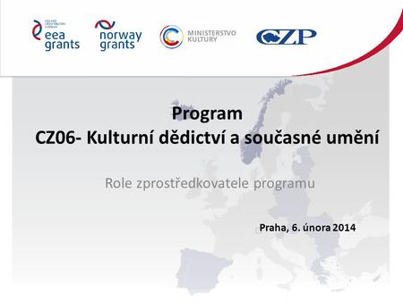 Program CZ06- Kulturní dědictví a současné umění Role zprostředkovatele programu Praha, 6. února 2014.