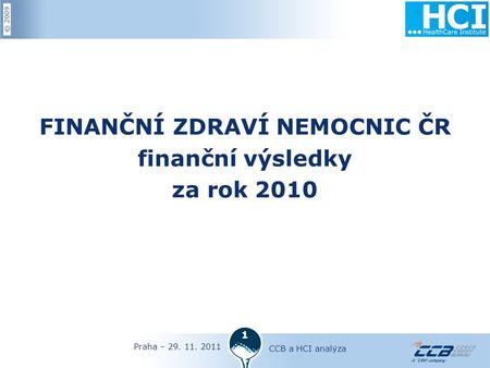 © 2009 Praha – 29. 11. 2011 CCB a HCI analýza 1 FINANČNÍ ZDRAVÍ NEMOCNIC ČR finanční výsledky za rok 2010.