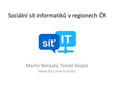 Sociální sít informatiků v regionech ČR Martin Nečaský, Tomáš Skopal Dateso 2011, Písek 22.4.2011.