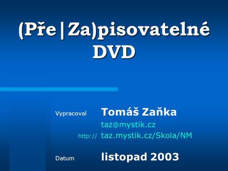 (Pře|Za)pisovatelné DVD Vypracoval Tomáš Zaňka mystik.cz  taz.mystik.cz/Skola/NM Datum listopad 2003.