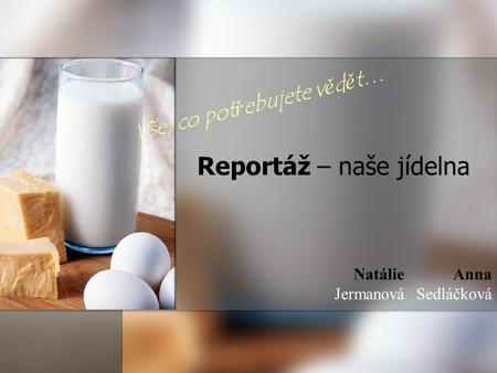 Reportáž – naše jídelna Vše, co pot ř ebujete v ě d ě t… Anna Sedláčková Natálie Jermanová.