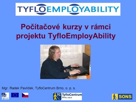 Počítačové kurzy v rámci projektu TyfloEmployAbility Mgr. Radek Pavlíček, TyfloCentrum Brno, o. p. s.