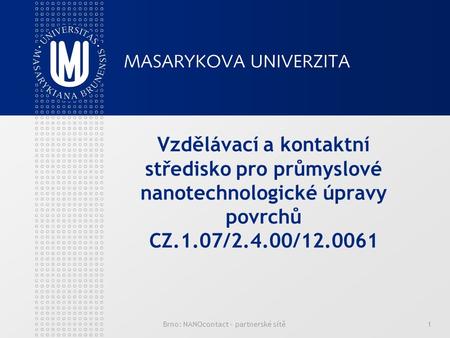 Brno: NANOcontact – partnerské sítě1 Vzdělávací a kontaktní středisko pro průmyslové nanotechnologické úpravy povrchů CZ.1.07/2.4.00/12.0061.