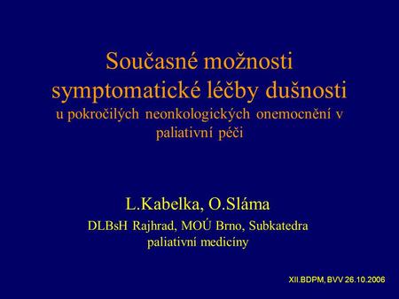 Současné možnosti symptomatické léčby dušnosti u pokročilých neonkologických onemocnění v paliativní péči L.Kabelka, O.Sláma DLBsH Rajhrad, MOÚ Brno, Subkatedra.