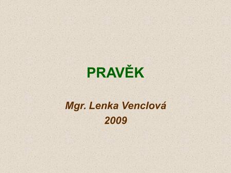 PRAVĚK Mgr. Lenka Venclová 2009.