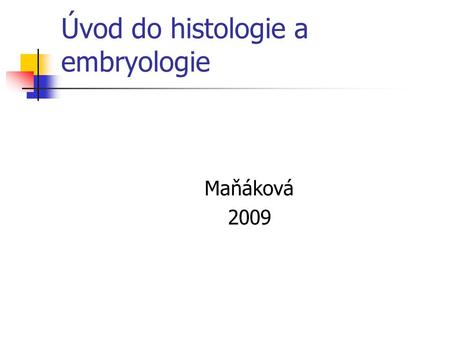 Úvod do histologie a embryologie Maňáková 2009. Histologie je věda zabývající stavbou a složením buněk a tkání: a) CYTOLOGIE (stavba buněk)‏ b) HISTOLOGIE.