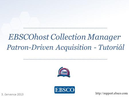   EBSCOhost Collection Manager Patron-Driven Acquisition - Tutoriál  3. července 2013.