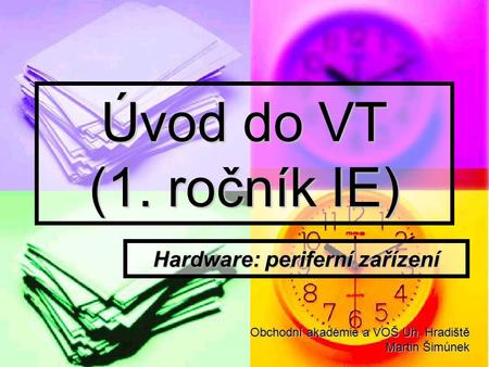 Úvod do VT (1. ročník IE) Hardware: periferní zařízení Obchodní akademie a VOŠ Uh. Hradiště Martin Šimůnek.