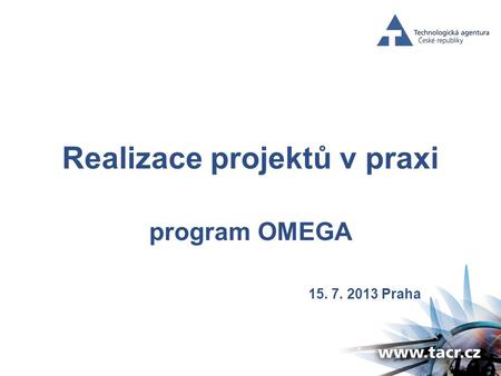 Realizace projektů v praxi program OMEGA 15. 7. 2013 Praha.
