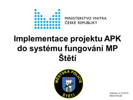 Implementace projektu APK do systému fungování MP Štětí Sokolov, 4.10.2012 Milan Novák.