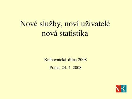 Nové služby, noví uživatelé nová statistika Knihovnická dílna 2008 Praha, 24. 4. 2008.