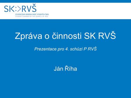 Zpráva o činnosti SK RVŠ Prezentace pro 4. schůzi P RVŠ Ján Říha.