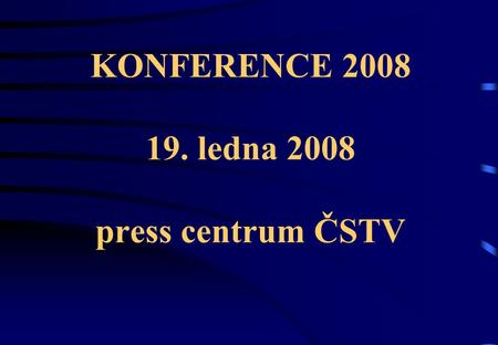 KONFERENCE 2008 19. ledna 2008 press centrum ČSTV.