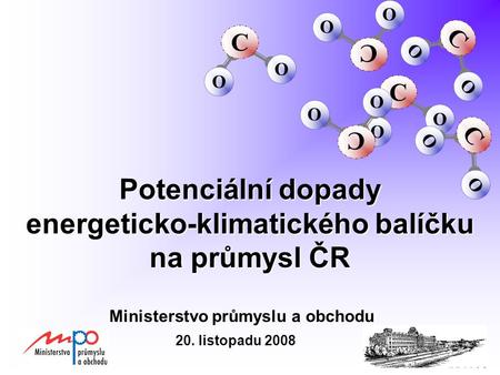 Potenciální dopady energeticko-klimatického balíčku na průmysl ČR Ministerstvo průmyslu a obchodu C O O C O O C O O C O O C O O C O O 20. listopadu 2008.
