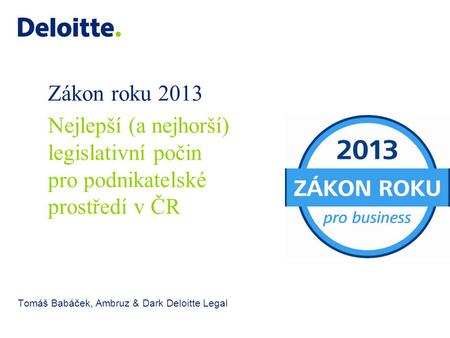 Zákon roku 2013 Tomáš Babáček, Ambruz & Dark Deloitte Legal Nejlepší (a nejhorší) legislativní počin pro podnikatelské prostředí v ČR.