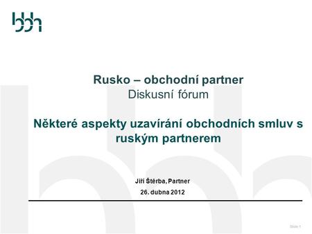 Rusko – obchodní partner Diskusní fórum Některé aspekty uzavírání obchodních smluv s ruským partnerem Jiří Štěrba, Partner 26. dubna 2012.