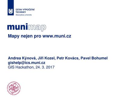 Mapy nejen pro www.muni.cz munimap Andrea Kýnová, Jiří Kozel, Petr Kovács, Pavel Bohumel gishelp@ics.muni.cz GIS Hackathon, 24. 3. 2017.