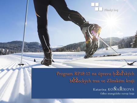 ■■ ■■ Zlínský kraj Program RP18-17 na úpravu lyžařských běžeckých tras ve Zlínském kraji Katarína KOŇAŘÍKOVÁ Odbor strategického rozvoje kraje.