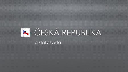 ČESKÁ REPUBLIKA a státy světa.