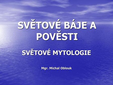 SVĚTOVÉ MYTOLOGIE Mgr. Michal Oblouk