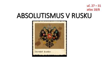 Uč. 27 – 31 atlas 18/8 ABSOLUTISMUS V RUSKU.