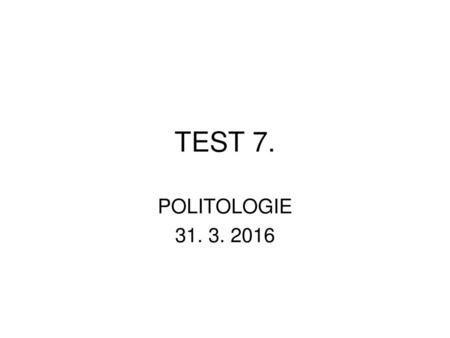 TEST 7. POLITOLOGIE 31. 3. 2016.