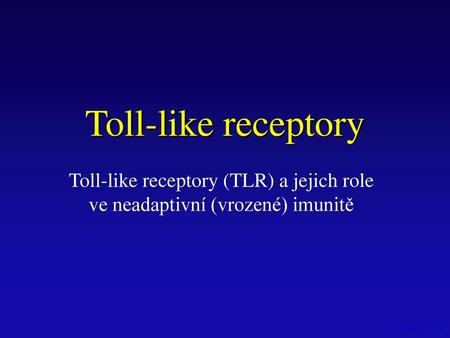Toll-like receptory Toll-like receptory (TLR) a jejich role ve neadaptivní (vrozené) imunitě Vytášek 2010.