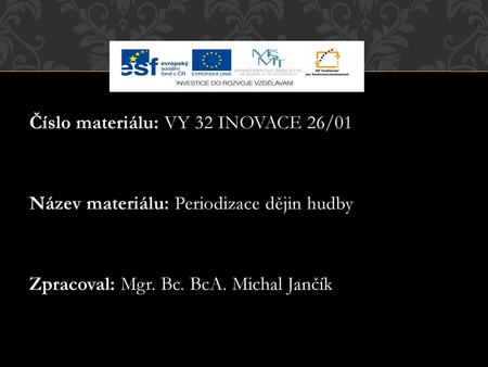 Číslo materiálu: VY 32 INOVACE 26/01 Název materiálu: Periodizace dějin hudby Zpracoval: Mgr. Bc. BcA. Michal Jančík.