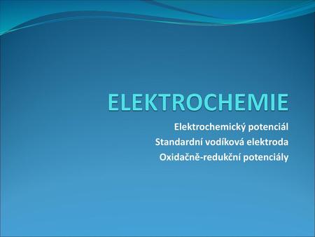 ELEKTROCHEMIE Elektrochemický potenciál Standardní vodíková elektroda