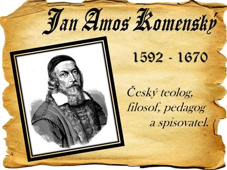 Jan Amos Komenský 1592 - 1670 Český teolog, filosof, pedagog 	a spisovatel.
