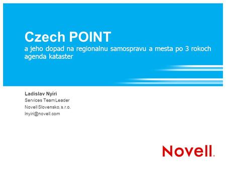 Czech POINT a jeho dopad na regionalnu samospravu a mesta po 3 rokoch agenda kataster Ladislav Nyíri Services Team Leader Novell Slovensko, s.r.o.